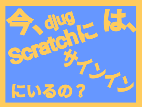 今djugは、Scratchにサインインしているの？