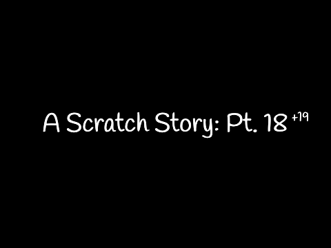 A Scratch Story || Pt. 18+19