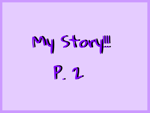 My Story!!! P. 2
