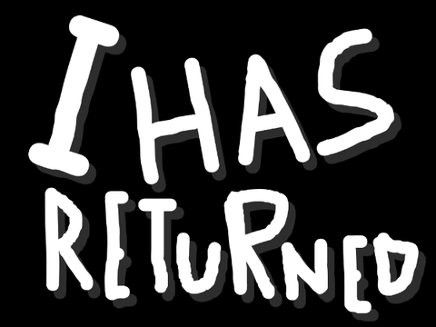 I HAS RETURNED