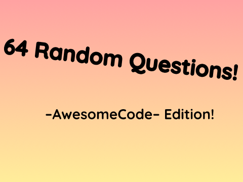 64 random questions! -AwesomeCode