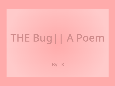The bug || A poem