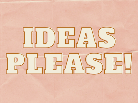 I need some IDEAS!!