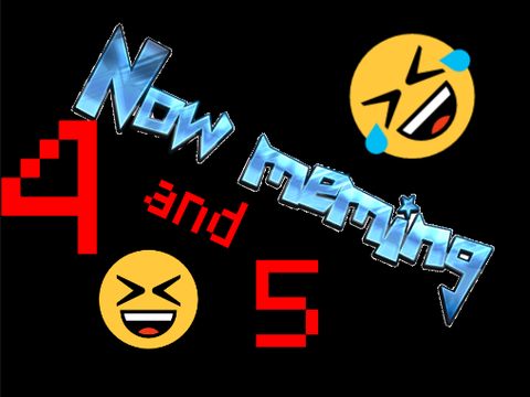 Now meming 4 and 5