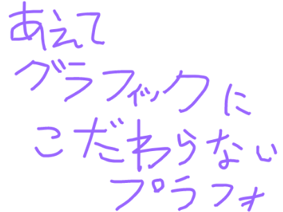 あえてグラフィックにこだわらないプラフォ