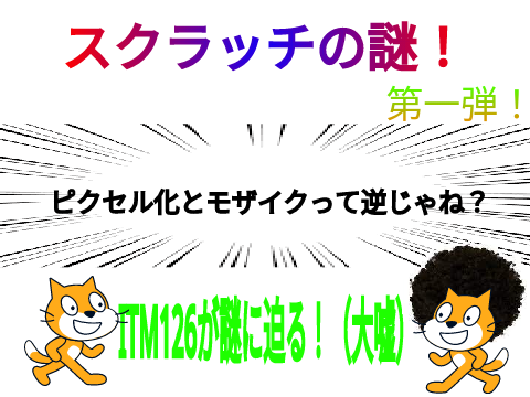スクラッチの謎！　第一弾！「ピクセル化とモザイクって逆じゃね？」