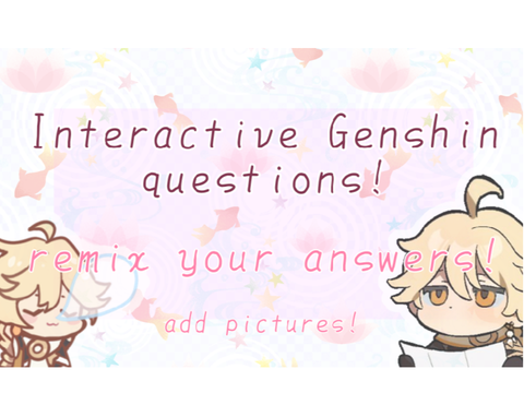 Interactive Genshin Questions! (Pictures!) (Remix your answers!) 