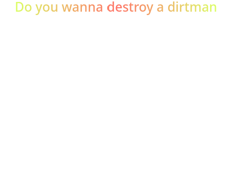 Do YoU wAnT tO dEsTrOy A DiRtMaN...