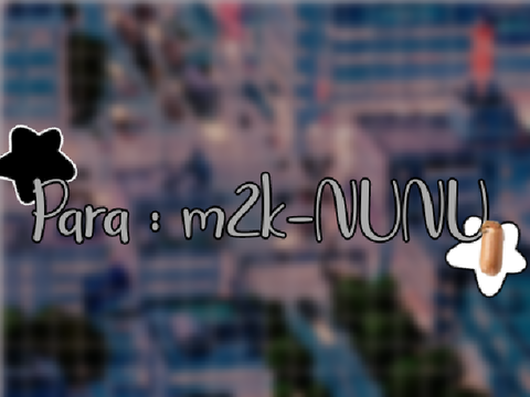 [ ζ 愛 Para : @M2k-NUNU :D ]