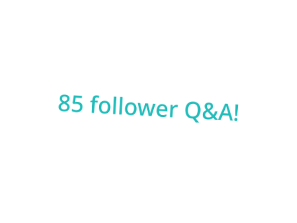 85 follower Q&A!