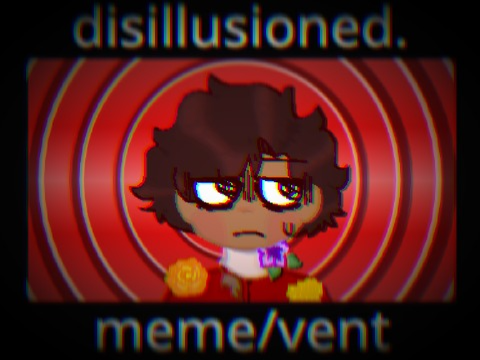 disillusioned. // meme/vent