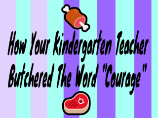 How Your Kindergarten Teacher Butchered "Courage"