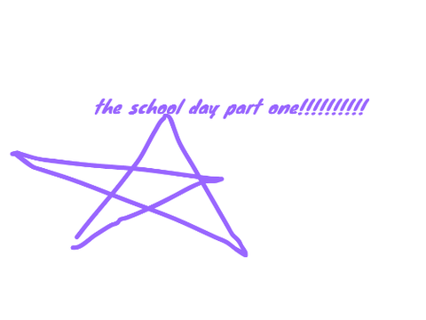 the school day part one!!!!