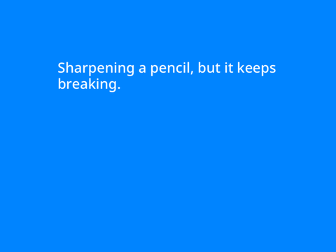 Sharpening a pencil but it keeps breaking 