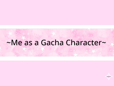 ~Me as a Gacha Character~