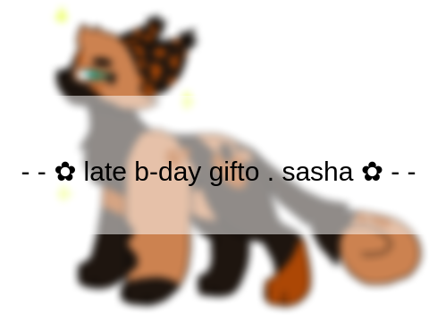 - - ✿ late b-day gifto . sasha ✿ - -