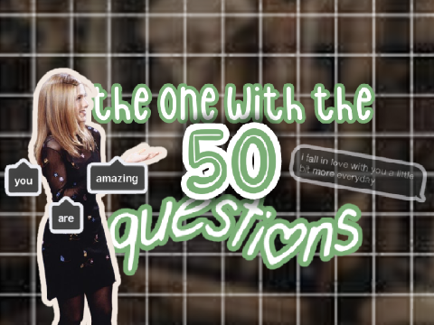 ✿ the one with the 50 questions ꒱꒱