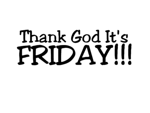 THANK GOD IT'S FRIDAY!