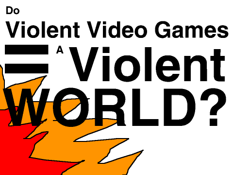  Do Violent Video Games = A Violent World?