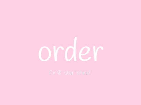 ♡ order for @-star-shine