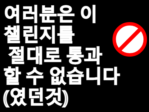 여러분은 이 챌린지를 절대로 통과할 수 였던것없습니다(였던것)