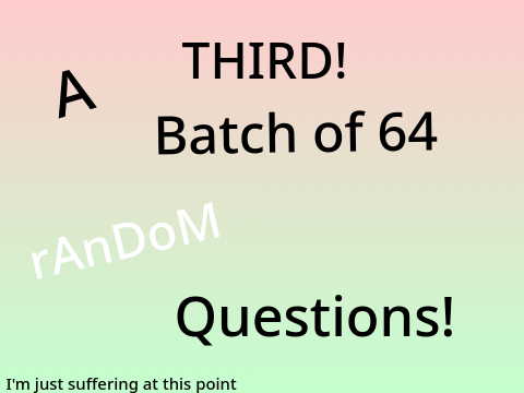 A THIRD! Batch of 64 Random Questions! remix