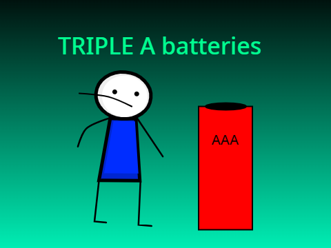 Triple A batteries...
