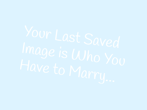 Your Last Saved Image Is Who You Have To Marry. remix