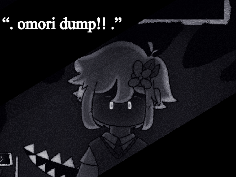 “. omori dump!! .” 