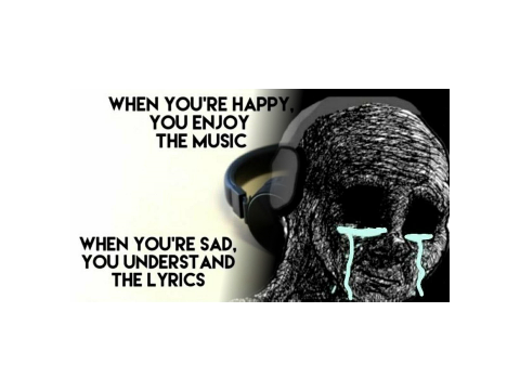 when your happy you enjoy the music when you're sad you understand the lyrics