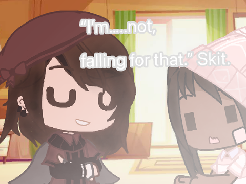 -•“I’m….not falling for that.” Skit•-
