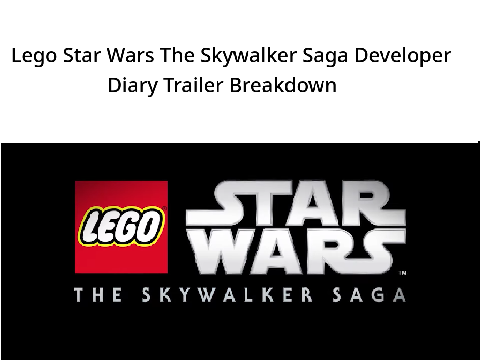 Lego Star Wars The Skywalker Saga Developer Diary Breakdown