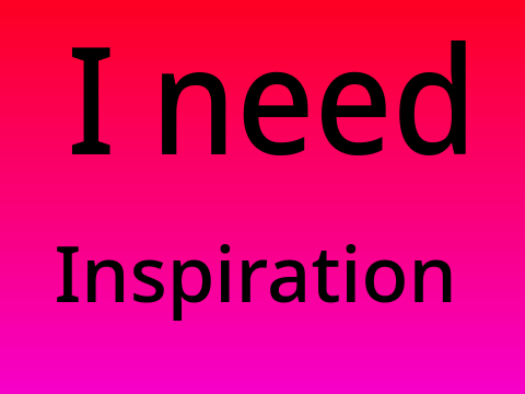 I need inspiration!