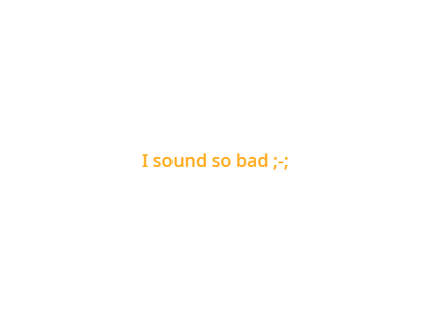 ugh i sound so bad ;-;