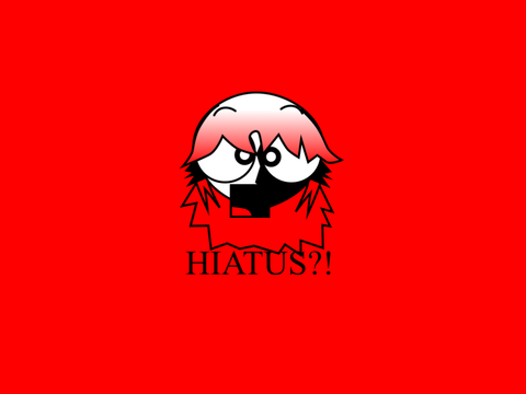 HIATUS?!