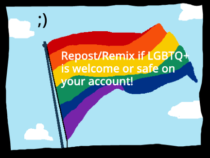 Repost/remix if the LGBTQ+ community is welcome or safe on your account remix