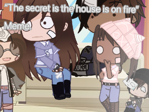 <>“The secret is the house is on fire”  gacha meme<>