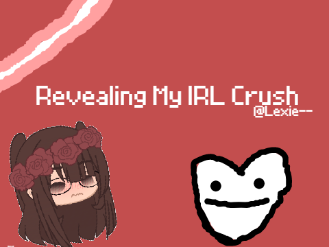 - Revealing my IRL crush -