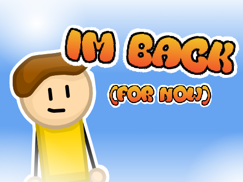 Yes, Im back (for now)