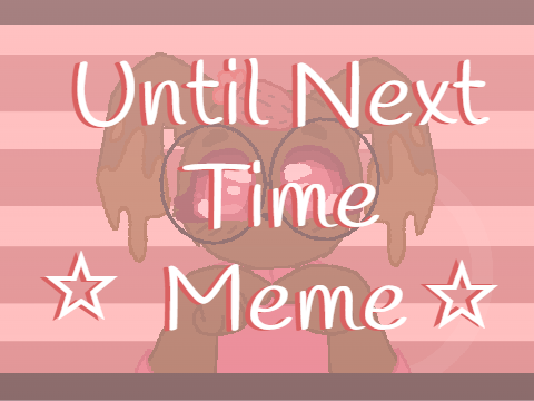 ☆ Until Next Time ☆ [Meme] 
