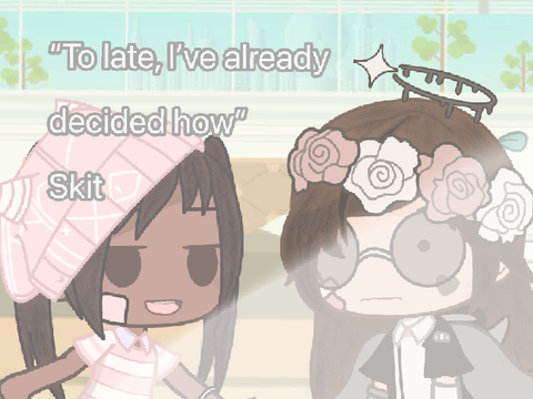 -• “To late, I’ve already decided how..” Gacha club meme/skit. •-