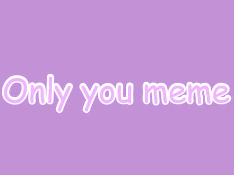 Only you meme <3