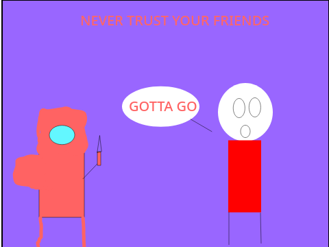 Never trust Your friends 