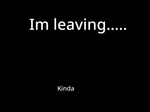Im leaving…….            Kinda