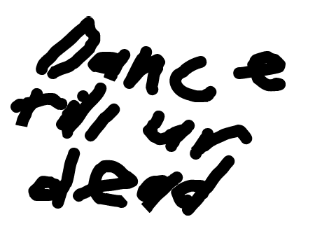 dance till ur dead