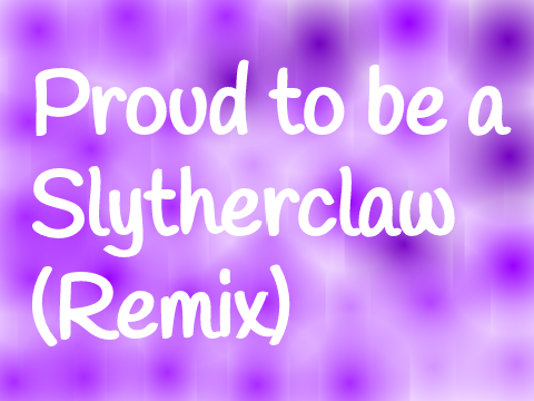 Proud to be a Slytherclaw remix
