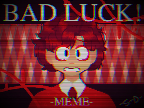 BAD LUCK! -MEME-