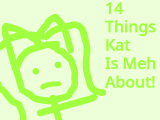 14 Things Kat Is Meh About!