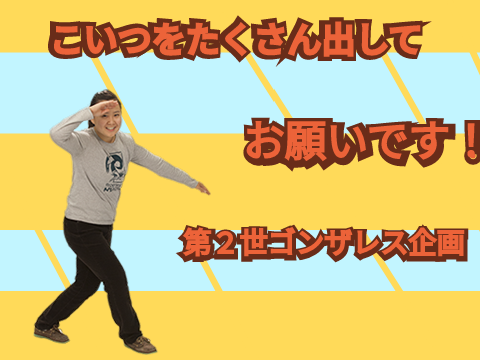 〜第２世ゴンザレス作戦〜