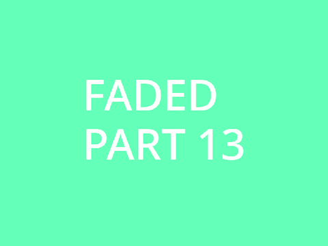 faded// part 13 
